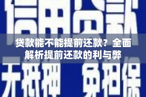 富平贷款能不能提前还款？全面解析提前还款的利与弊