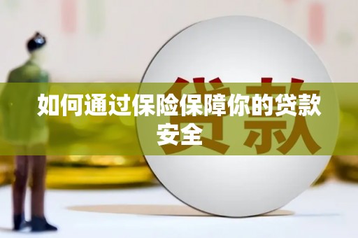 富平如何通过保险保障你的贷款安全