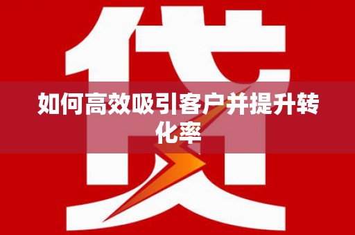 富平如何高效吸引客户并提升转化率