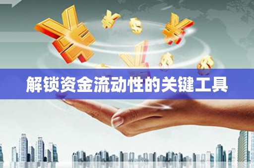 富平解锁资金流动性的关键工具