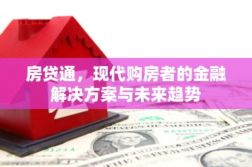 富平房贷通，现代购房者的金融解决方案与未来趋势