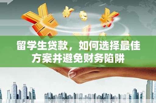 富平留学生贷款，如何选择最佳方案并避免财务陷阱