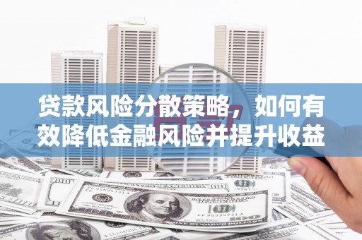 富平贷款风险分散策略，如何有效降低金融风险并提升收益