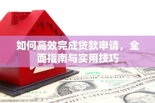 富平如何高效完成贷款申请，全面指南与实用技巧