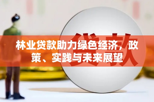 富平林业贷款助力绿色经济，政策、实践与未来展望