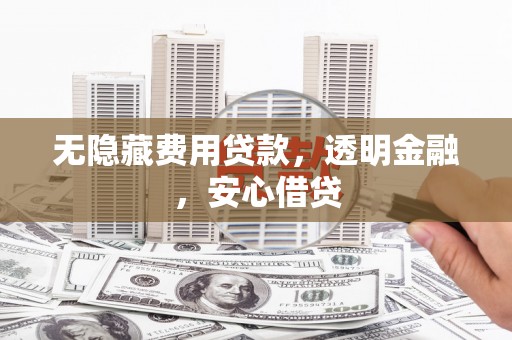 富平无隐藏费用贷款，透明金融，安心借贷