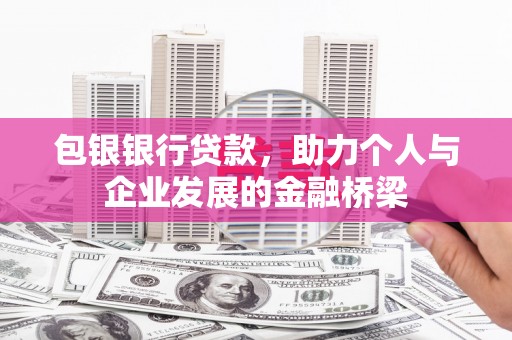 富平包银银行贷款，助力个人与企业发展的金融桥梁