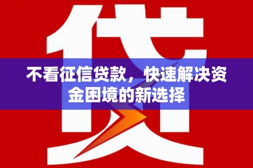 富平不看征信贷款，快速解决资金困境的新选择