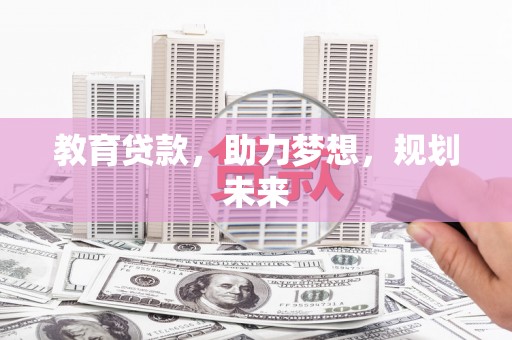 富平教育贷款，助力梦想，规划未来