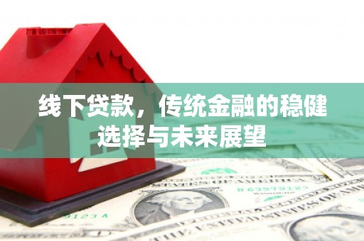 富平线下贷款，传统金融的稳健选择与未来展望