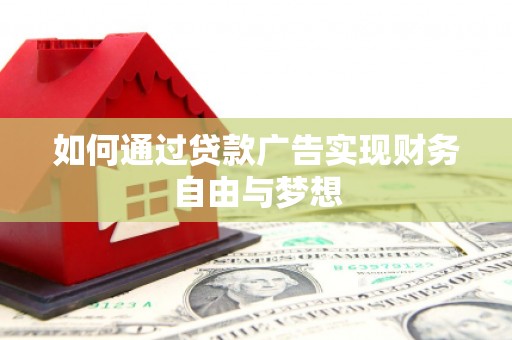 富平如何通过贷款广告实现财务自由与梦想