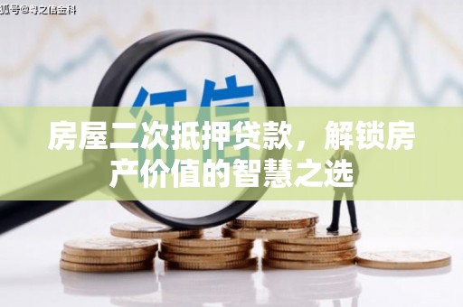 富平房屋二次抵押贷款，解锁房产价值的智慧之选