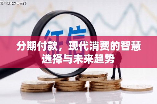 富平分期付款，现代消费的智慧选择与未来趋势