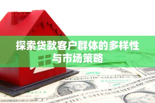 富平探索贷款客户群体的多样性与市场策略