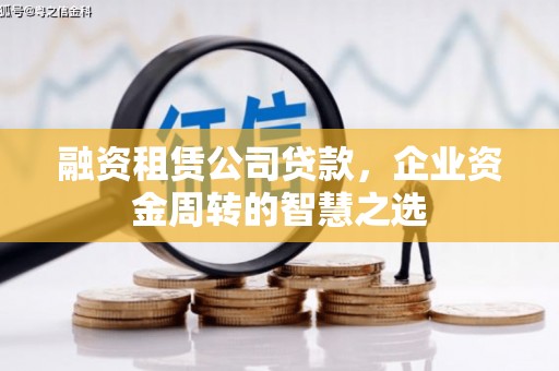富平融资租赁公司贷款，企业资金周转的智慧之选