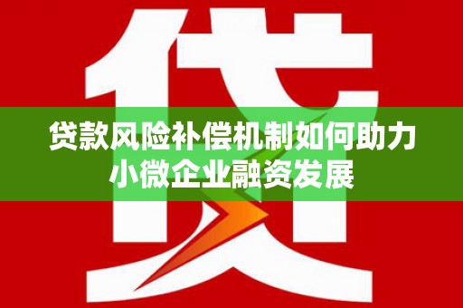 富平贷款风险补偿机制如何助力小微企业融资发展