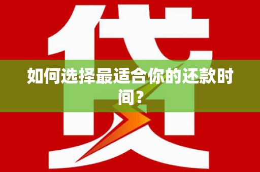 富平如何选择最适合你的还款时间？