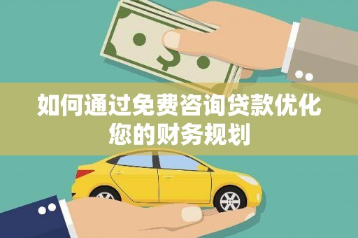 富平如何通过免费咨询贷款优化您的财务规划