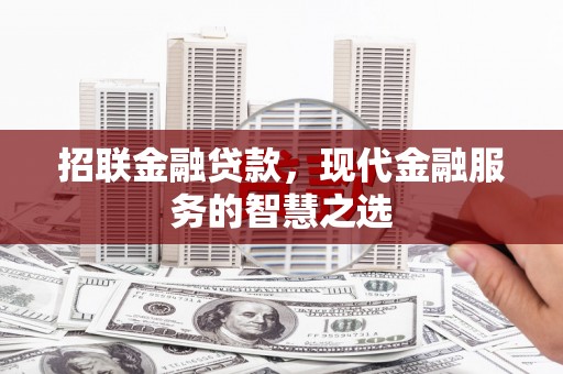富平招联金融贷款，现代金融服务的智慧之选