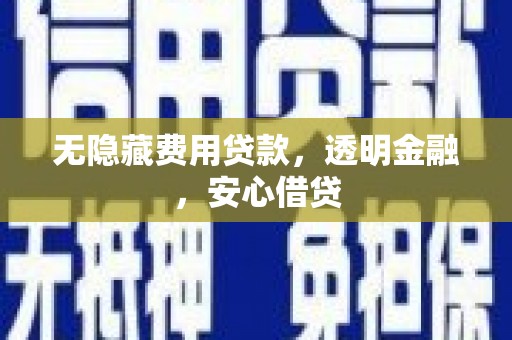 富平无隐藏费用贷款，透明金融，安心借贷