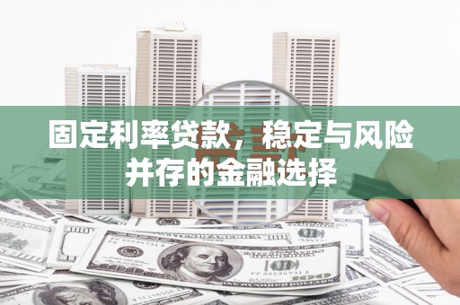 富平固定利率贷款，稳定与风险并存的金融选择