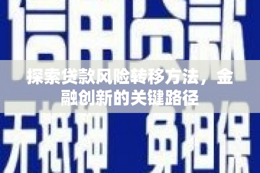 富平探索贷款风险转移方法，金融创新的关键路径