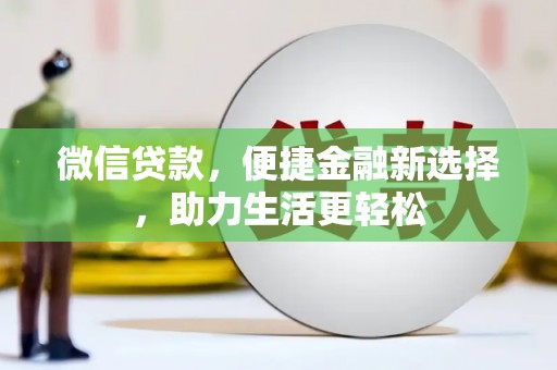 富平微信贷款，便捷金融新选择，助力生活更轻松