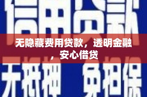 富平无隐藏费用贷款，透明金融，安心借贷