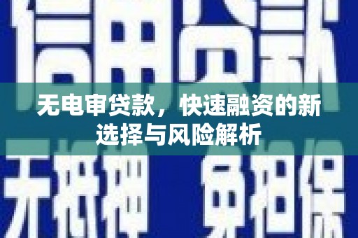 富平无电审贷款，快速融资的新选择与风险解析
