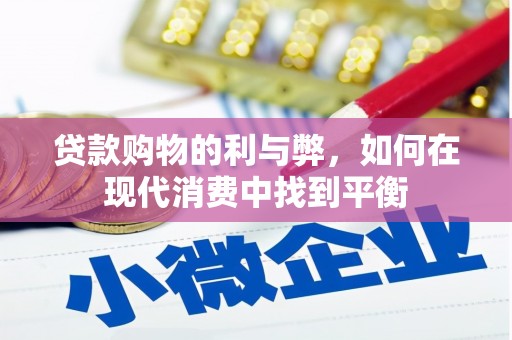 富平贷款购物的利与弊，如何在现代消费中找到平衡