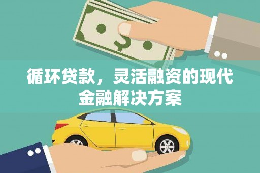 富平循环贷款，灵活融资的现代金融解决方案