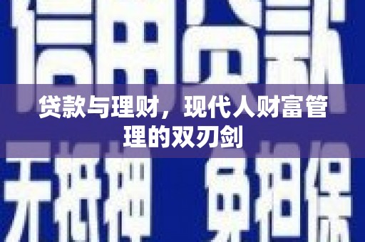 富平贷款与理财，现代人财富管理的双刃剑