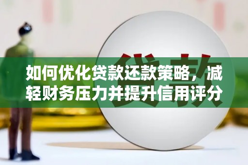富平如何优化贷款还款策略，减轻财务压力并提升信用评分