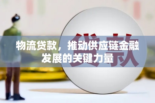 富平物流贷款，推动供应链金融发展的关键力量