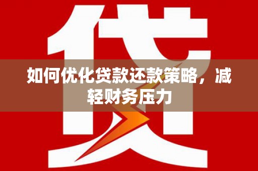 富平如何优化贷款还款策略，减轻财务压力