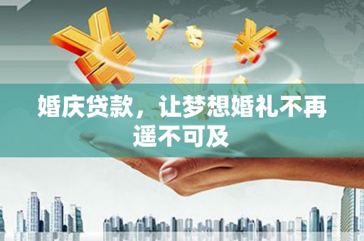 富平婚庆贷款，让梦想婚礼不再遥不可及