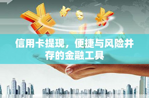 富平信用卡提现，便捷与风险并存的金融工具