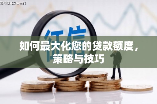 富平如何最大化您的贷款额度，策略与技巧