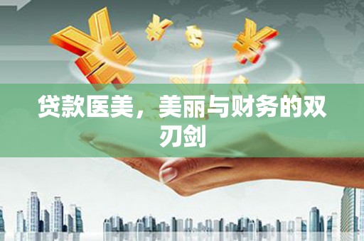 富平贷款医美，美丽与财务的双刃剑