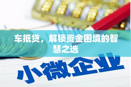 富平车抵贷，解锁资金困境的智慧之选