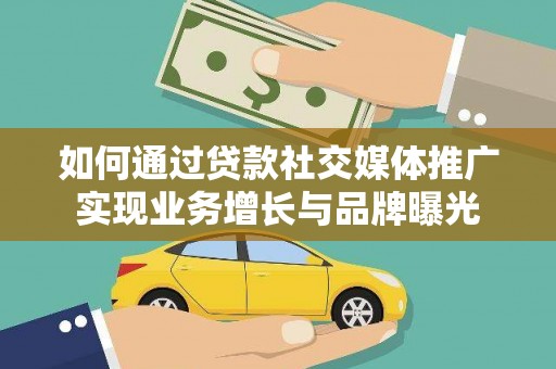 富平如何通过贷款社交媒体推广实现业务增长与品牌曝光
