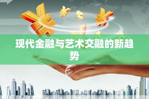 富平现代金融与艺术交融的新趋势