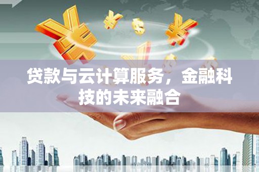 富平贷款与云计算服务，金融科技的未来融合