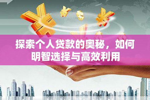 富平探索个人贷款的奥秘，如何明智选择与高效利用