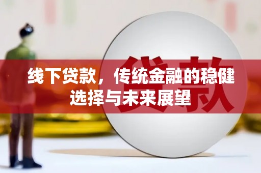 富平线下贷款，传统金融的稳健选择与未来展望