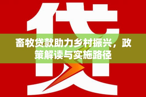 富平畜牧贷款助力乡村振兴，政策解读与实施路径