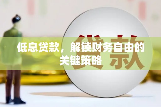 富平低息贷款，解锁财务自由的关键策略