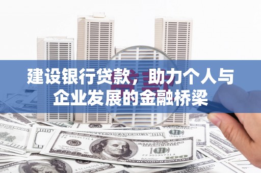富平建设银行贷款，助力个人与企业发展的金融桥梁