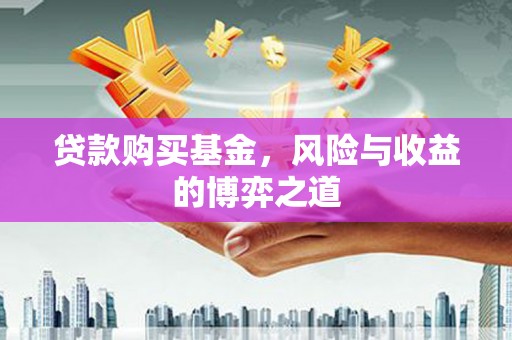 富平贷款购买基金，风险与收益的博弈之道