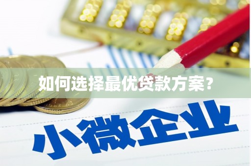 富平如何选择最优贷款方案？